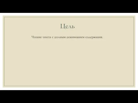 Цель Чтение текста с полным пониманием содержания.