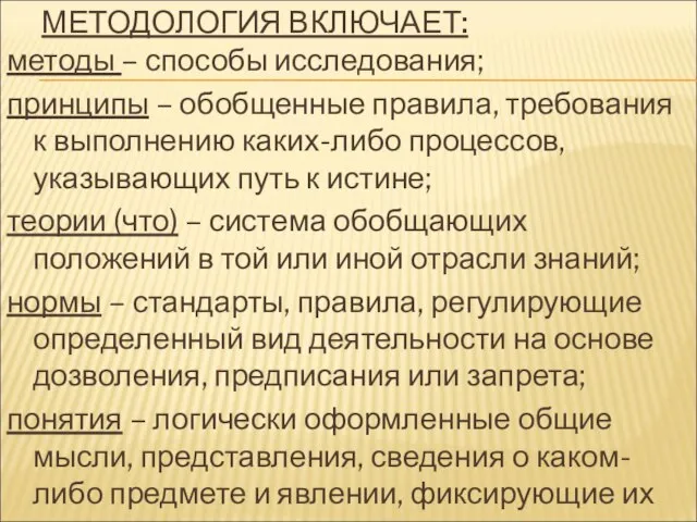 МЕТОДОЛОГИЯ ВКЛЮЧАЕТ: методы – способы исследования; принципы – обобщенные правила, требования