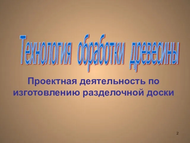 Технология обработки древесины Проектная деятельность по изготовлению разделочной доски