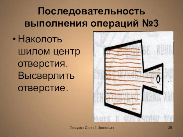 Лешуков Сергей Иванович Последовательность выполнения операций №3 Наколоть шилом центр отверстия. Высверлить отверстие.