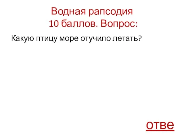 Водная рапсодия 10 баллов. Вопрос: Какую птицу море отучило летать? ответ