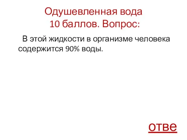 Одушевленная вода 10 баллов. Вопрос: В этой жидкости в организме человека содержится 90% воды. ответ