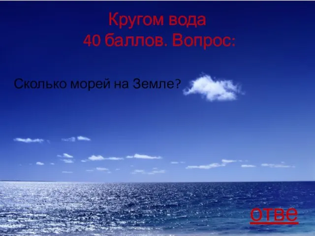 Кругом вода 40 баллов. Вопрос: Сколько морей на Земле? ответ