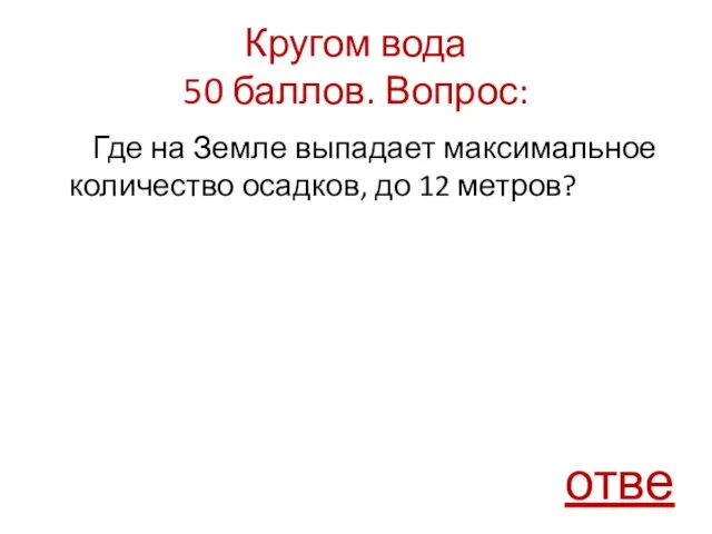 Кругом вода 50 баллов. Вопрос: Где на Земле выпадает максимальное количество осадков, до 12 метров? ответ