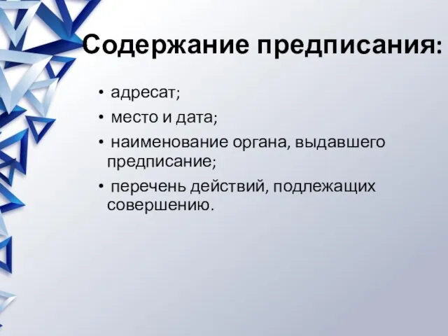 Содержание предписания: адресат; место и дата; наименование органа, выдавшего предписание; перечень действий, подлежащих совершению.