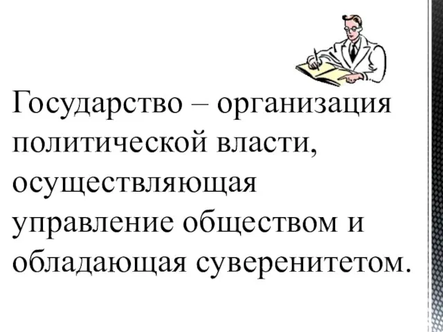 Государство – организация политической власти, осуществляющая управление обществом и обладающая суверенитетом.