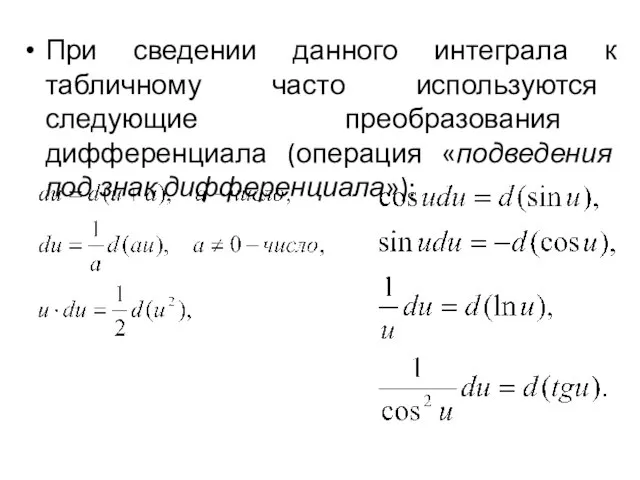 При сведении данного интеграла к табличному часто используются следующие преобразования дифференциала (операция «подведения под знак дифференциала»):