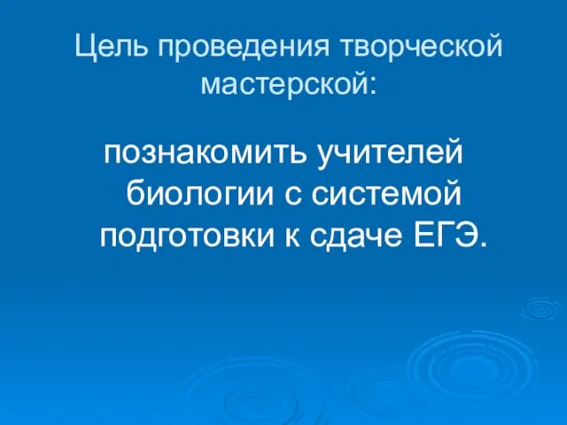 Цель проведения творческой мастерской: познакомить учителей биологии с системой подготовки к сдаче ЕГЭ.