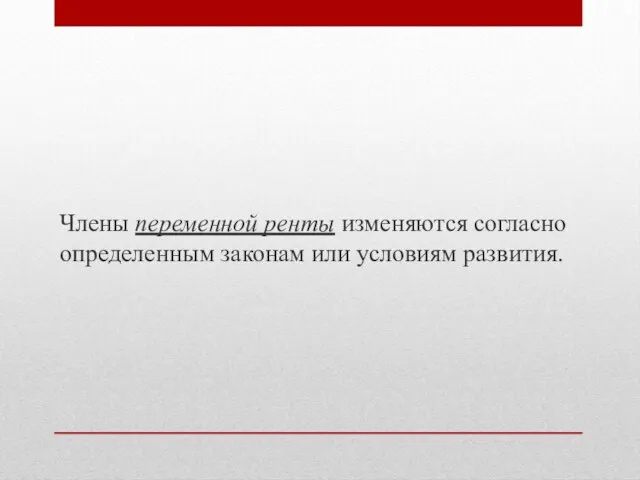 Члены переменной ренты изменяются согласно определенным законам или условиям развития.