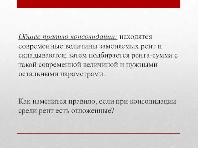 Общее правило консолидации: находятся современные величины заменяемых рент и складываются; затем