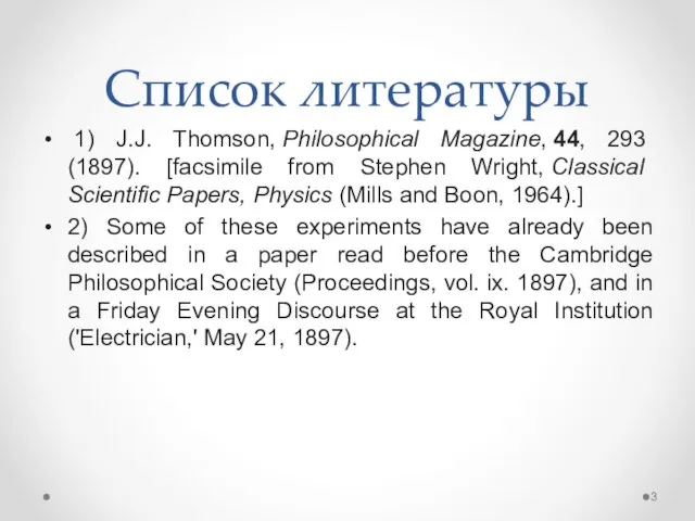 Список литературы 1) J.J. Thomson, Philosophical Magazine, 44, 293 (1897). [facsimile