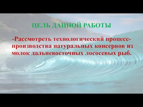 ЦЕЛЬ ДАННОЙ РАБОТЫ -Рассмотреть технологический процесс- производства натуральных консервов из молок дальневосточных лососевых рыб.