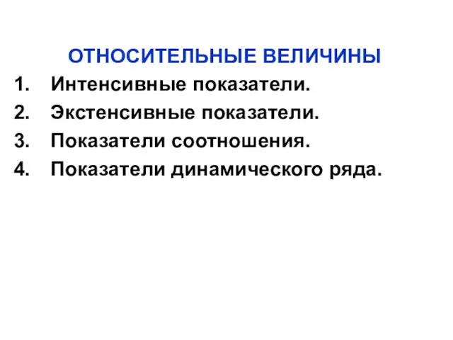 ОТНОСИТЕЛЬНЫЕ ВЕЛИЧИНЫ Интенсивные показатели. Экстенсивные показатели. Показатели соотношения. Показатели динамического ряда.