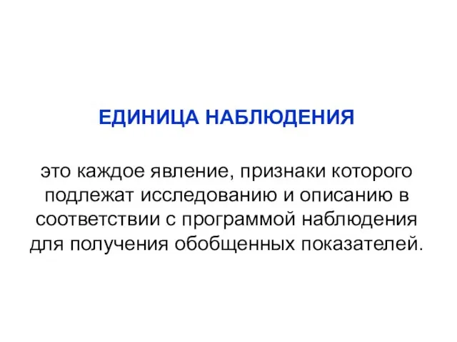 ЕДИНИЦА НАБЛЮДЕНИЯ это каждое явление, признаки которого подлежат исследованию и описанию