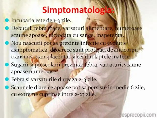 Simptomatologia: Incubatia este de 1-3 zile. Debutul: febra mare, varsaturi alimentare,