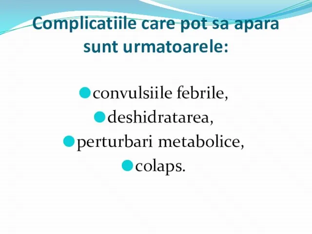 Complicatiile care pot sa apara sunt urmatoarele: convulsiile febrile, deshidratarea, perturbari metabolice, colaps.