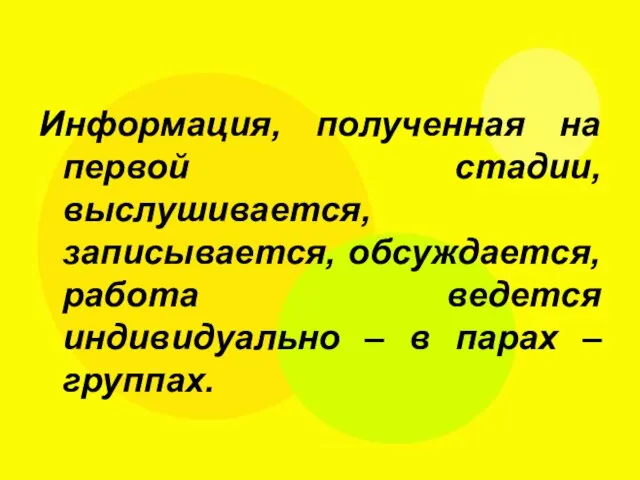 Информация, полученная на первой стадии, выслушивается, записывается, обсуждается, работа ведется индивидуально – в парах – группах.