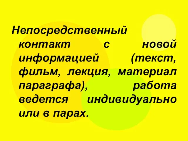 Непосредственный контакт с новой информацией (текст, фильм, лекция, материал параграфа), работа ведется индивидуально или в парах.