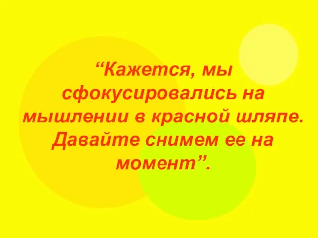 “Кажется, мы сфокусировались на мышлении в красной шляпе. Давайте снимем ее на момент”.