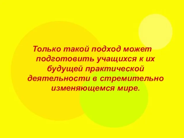 Только такой подход может подготовить учащихся к их будущей практической деятельности в стремительно изменяющемся мире.