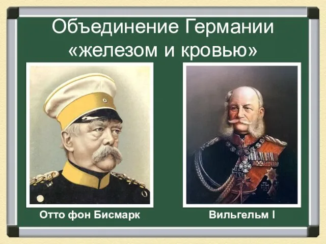 Объединение Германии «железом и кровью» Вильгельм I Отто фон Бисмарк