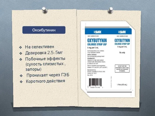 Не селективен Дозировка 2.5-5мг Побочные эффекты (сухость слизистых , запоры) Проникает через ГЭБ Короткого действия Оксибутинин