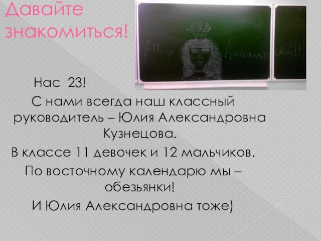 Давайте знакомиться! Нас 23! С нами всегда наш классный руководитель –