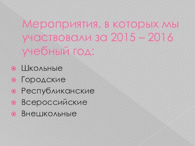 Мероприятия, в которых мы участвовали за 2015 – 2016 учебный год: Школьные Городские Республиканские Всероссийские Внешкольные