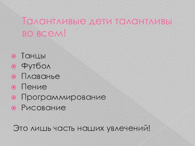 Талантливые дети талантливы во всем! Танцы Футбол Плаванье Пение Программирование Рисование Это лишь часть наших увлечений!