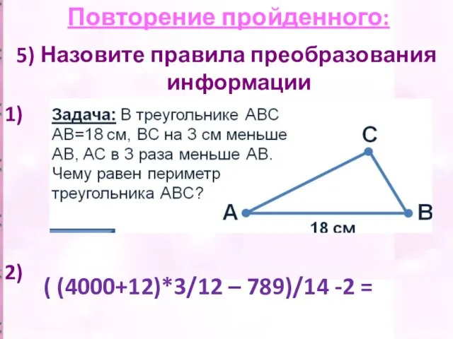 Повторение пройденного: 5) Назовите правила преобразования информации 1) 2) ( (4000+12)*3/12 – 789)/14 -2 =