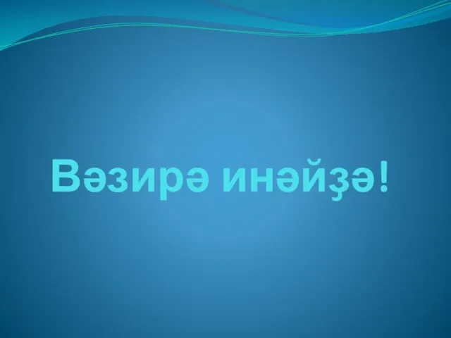 Вәзирә инәйҙә!