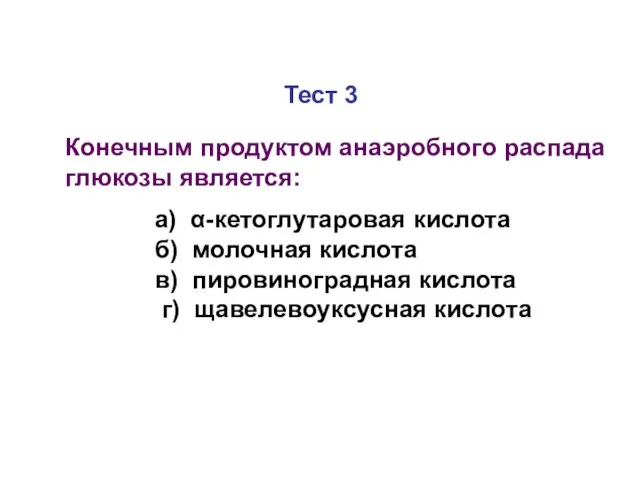 Тест 3 Конечным продуктом анаэробного распада глюкозы является: а) α-кетоглутаровая кислота