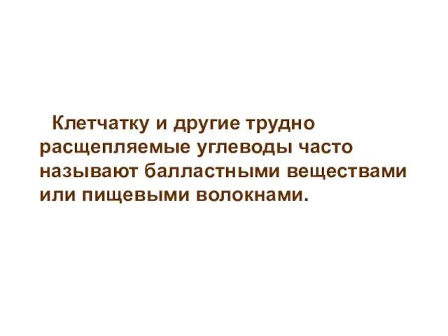 Клетчатку и другие трудно расщепляемые углеводы часто называют балластными веществами или пищевыми волокнами.