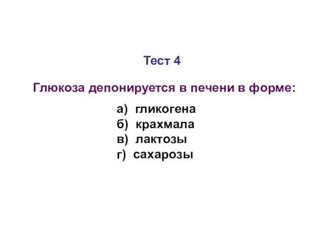 Тест 4 Глюкоза депонируется в печени в форме: а) гликогена б) крахмала в) лактозы г) сахарозы