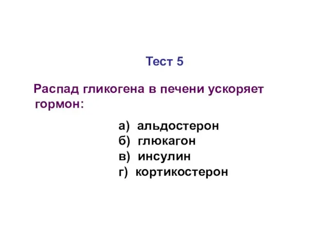 Тест 5 Распад гликогена в печени ускоряет гормон: а) альдостерон б) глюкагон в) инсулин г) кортикостерон