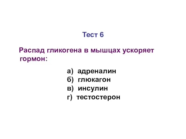 Тест 6 Распад гликогена в мышцах ускоряет гормон: а) адреналин б) глюкагон в) инсулин г) тестостерон