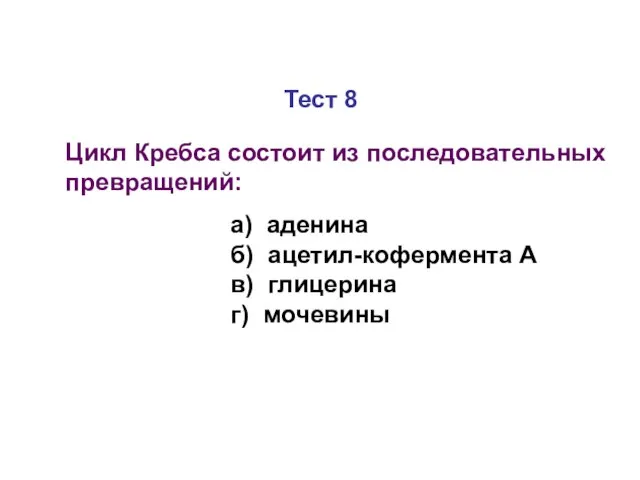 Тест 8 Цикл Кребса состоит из последовательных превращений: а) аденина б)