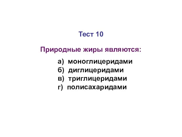 Тест 10 Природные жиры являются: а) моноглицеридами б) диглицеридами в) триглицеридами г) полисахаридами