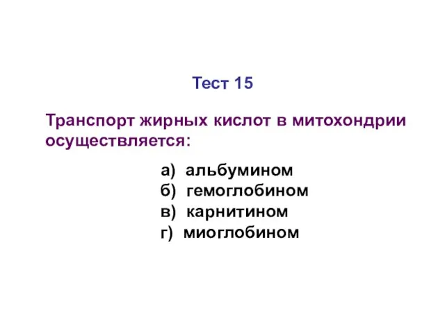 Тест 15 Транспорт жирных кислот в митохондрии осуществляется: а) альбумином б) гемоглобином в) карнитином г) миоглобином