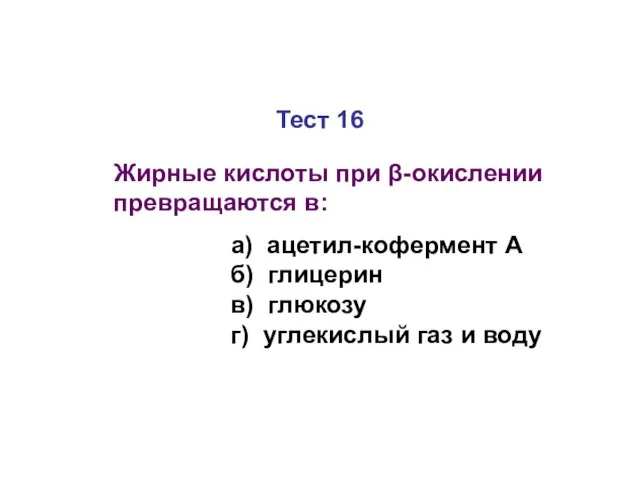 Тест 16 Жирные кислоты при β-окислении превращаются в: а) ацетил-кофермент А