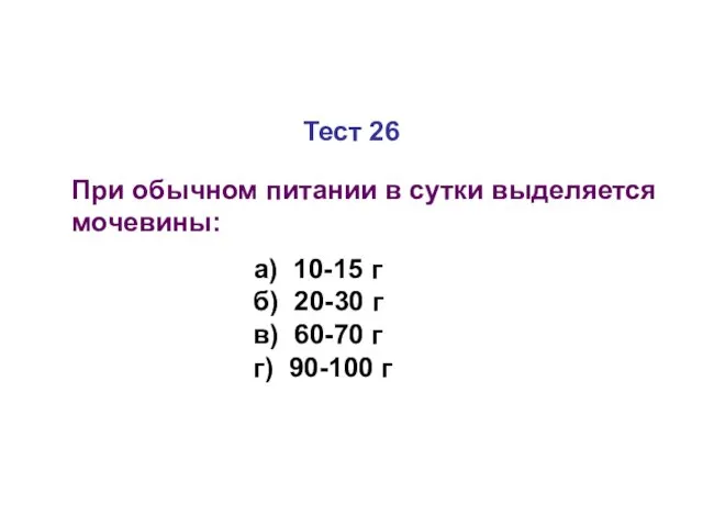 Тест 26 При обычном питании в сутки выделяется мочевины: а) 10-15