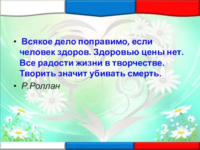 Всякое дело поправимо, если человек здоров. Здоровью цены нет. Все радости