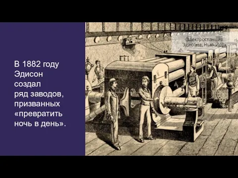 В 1882 году Эдисон создал ряд заводов, призванных «превратить ночь в день». Электростанция Эдисона, Нью-Йорк