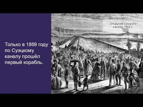 Только в 1869 году по Суэцкому каналу прошёл первый корабль. Открытие Суэцкого канала, 1869 г.