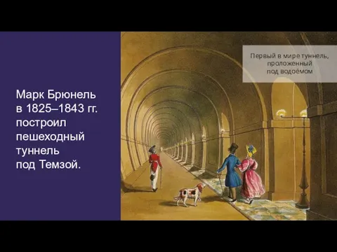 Марк Брюнель в 1825–1843 гг. построил пешеходный туннель под Темзой. Первый