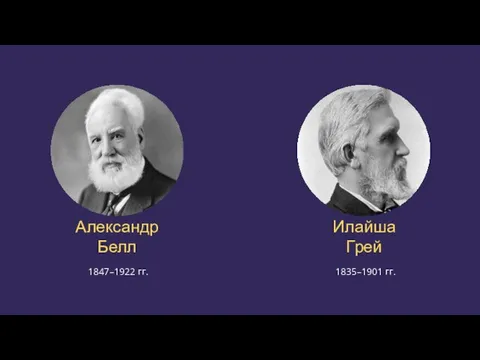 Александр Белл 1847–1922 гг. Илайша Грей 1835–1901 гг.