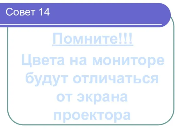 Совет 14 Помните!!! Цвета на мониторе будут отличаться от экрана проектора