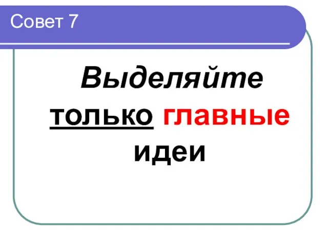 Совет 7 Выделяйте только главные идеи