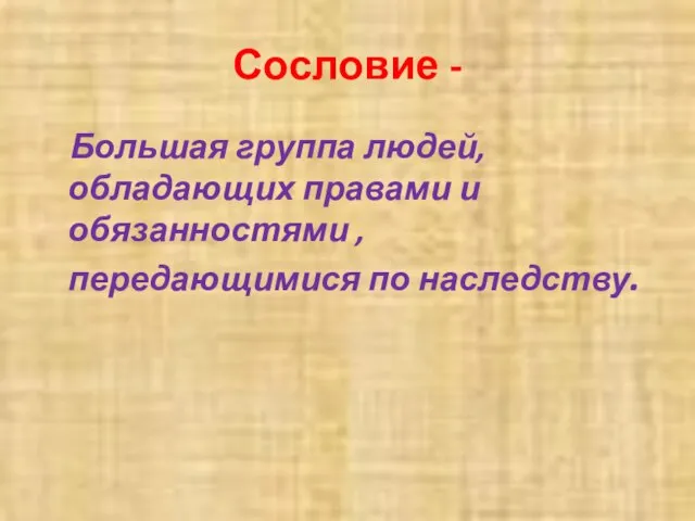 Сословие - Большая группа людей, обладающих правами и обязанностями , передающимися по наследству.