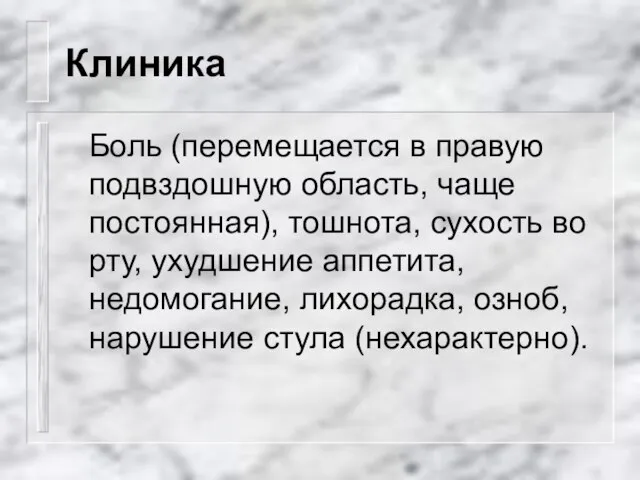 Клиника Боль (перемещается в правую подвздошную область, чаще постоянная), тошнота, сухость